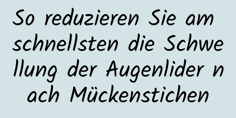 So reduzieren Sie am schnellsten die Schwellung der Augenlider nach Mückenstichen