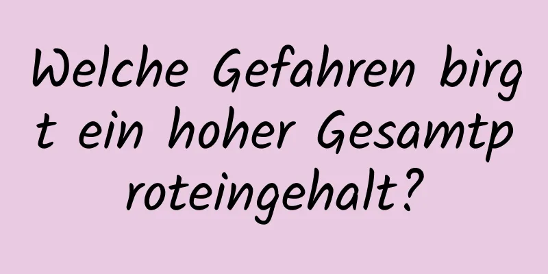 Welche Gefahren birgt ein hoher Gesamtproteingehalt?