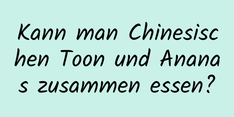 Kann man Chinesischen Toon und Ananas zusammen essen?