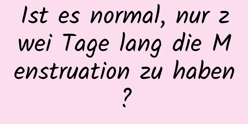 Ist es normal, nur zwei Tage lang die Menstruation zu haben?