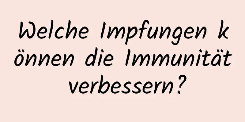 Welche Impfungen können die Immunität verbessern?