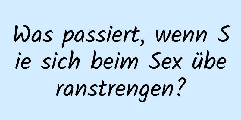 Was passiert, wenn Sie sich beim Sex überanstrengen?