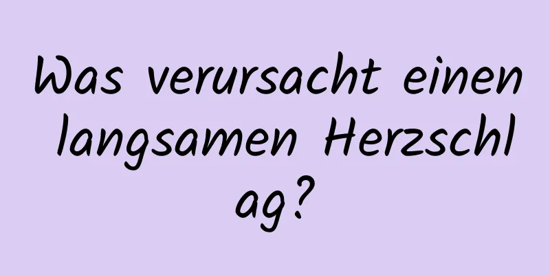 Was verursacht einen langsamen Herzschlag?