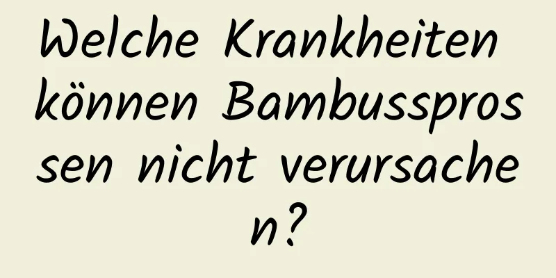 Welche Krankheiten können Bambussprossen nicht verursachen?