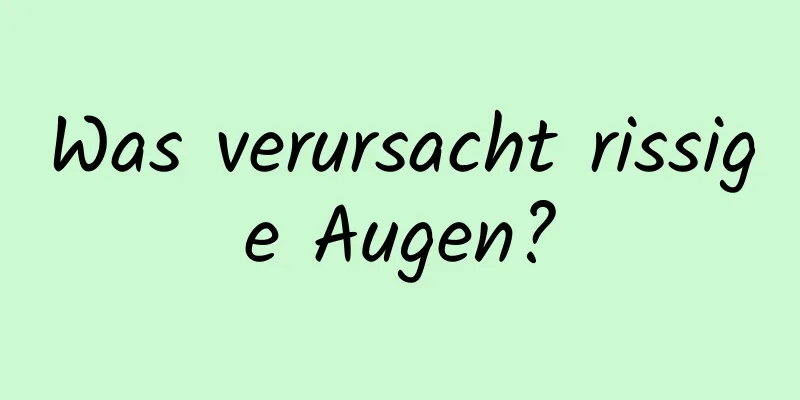 Was verursacht rissige Augen?