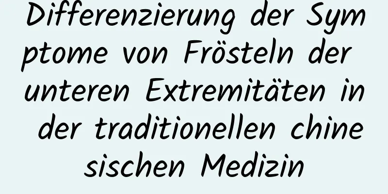 Differenzierung der Symptome von Frösteln der unteren Extremitäten in der traditionellen chinesischen Medizin