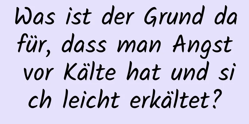 Was ist der Grund dafür, dass man Angst vor Kälte hat und sich leicht erkältet?