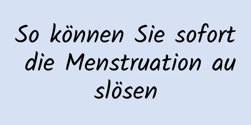 So können Sie sofort die Menstruation auslösen