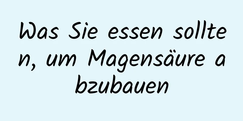 Was Sie essen sollten, um Magensäure abzubauen