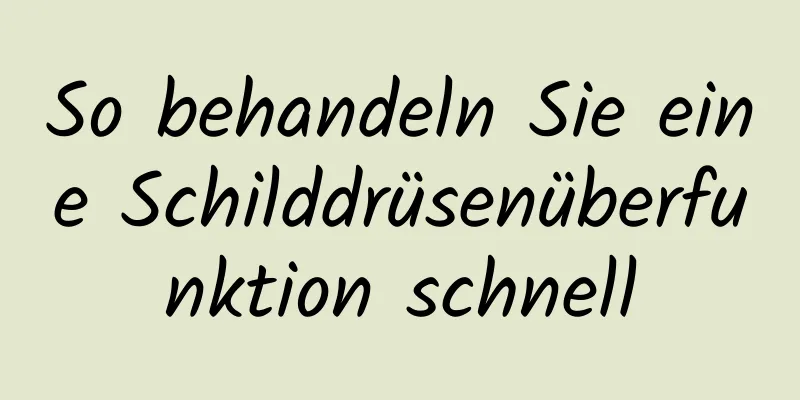 So behandeln Sie eine Schilddrüsenüberfunktion schnell