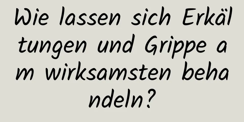 Wie lassen sich Erkältungen und Grippe am wirksamsten behandeln?