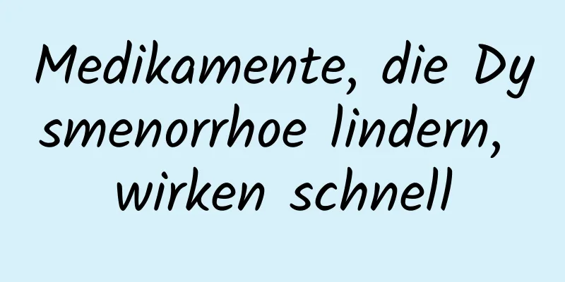 Medikamente, die Dysmenorrhoe lindern, wirken schnell