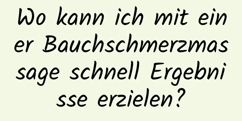 Wo kann ich mit einer Bauchschmerzmassage schnell Ergebnisse erzielen?