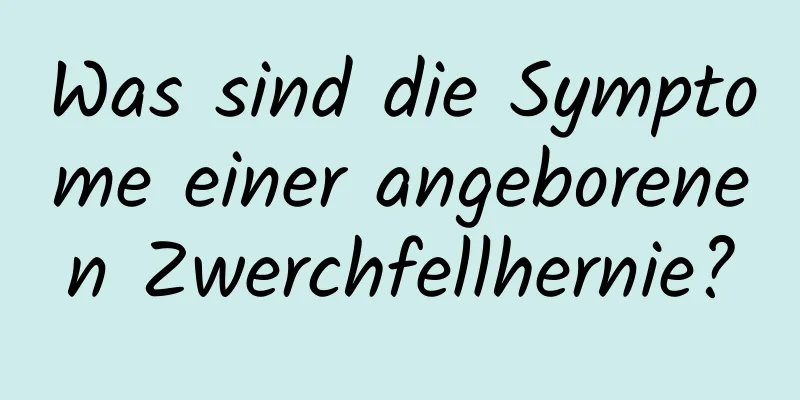 Was sind die Symptome einer angeborenen Zwerchfellhernie?