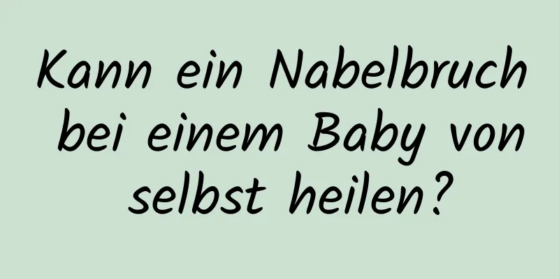 Kann ein Nabelbruch bei einem Baby von selbst heilen?