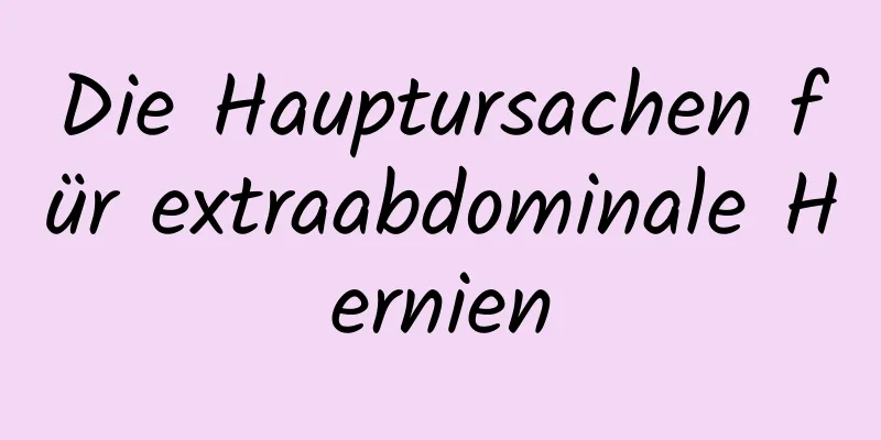 Die Hauptursachen für extraabdominale Hernien