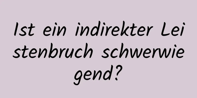 Ist ein indirekter Leistenbruch schwerwiegend?