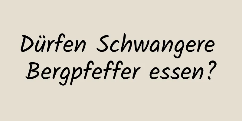 Dürfen Schwangere Bergpfeffer essen?