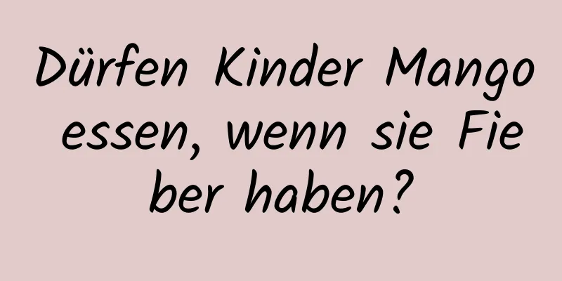 Dürfen Kinder Mango essen, wenn sie Fieber haben?