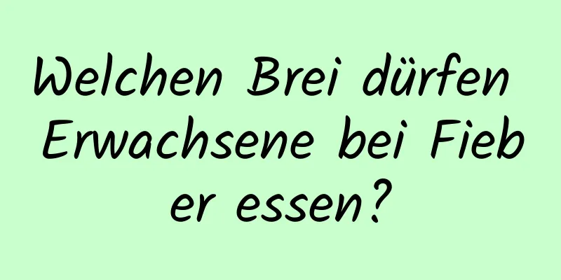 Welchen Brei dürfen Erwachsene bei Fieber essen?