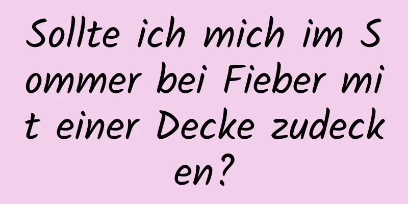 Sollte ich mich im Sommer bei Fieber mit einer Decke zudecken?