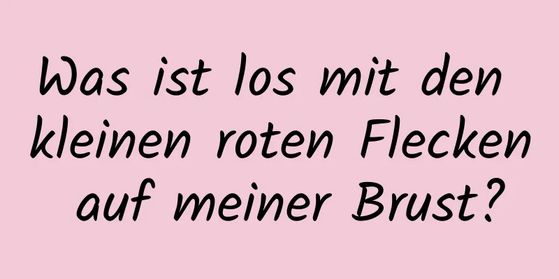 Was ist los mit den kleinen roten Flecken auf meiner Brust?