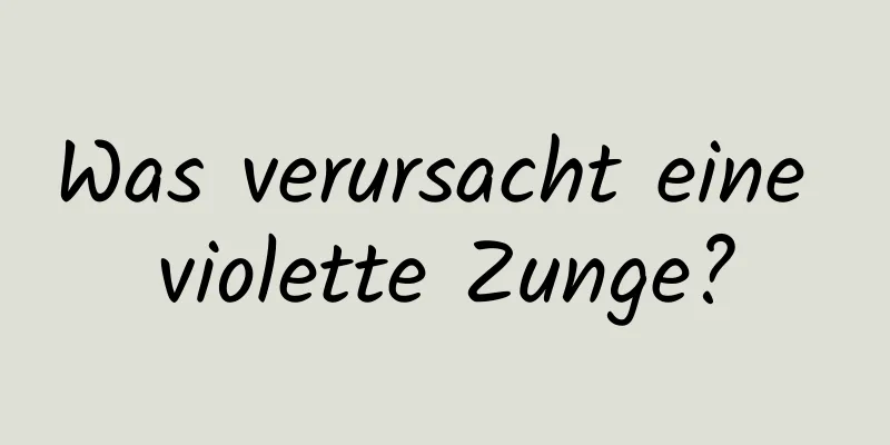 Was verursacht eine violette Zunge?