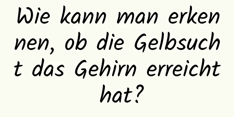 Wie kann man erkennen, ob die Gelbsucht das Gehirn erreicht hat?