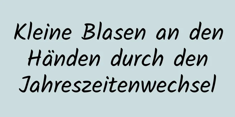 Kleine Blasen an den Händen durch den Jahreszeitenwechsel