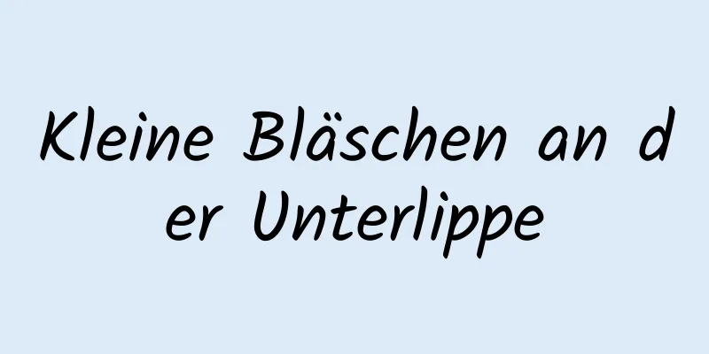 Kleine Bläschen an der Unterlippe