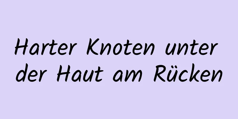 Harter Knoten unter der Haut am Rücken