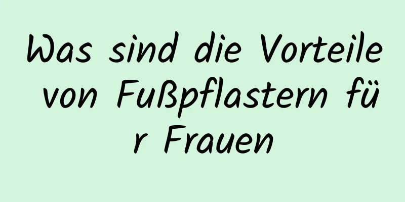 Was sind die Vorteile von Fußpflastern für Frauen