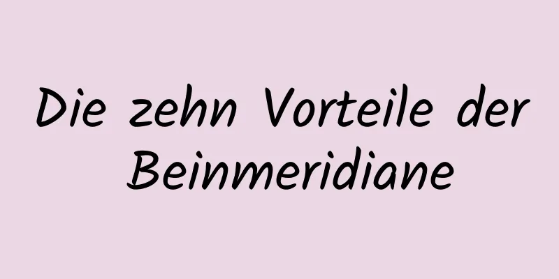 Die zehn Vorteile der Beinmeridiane