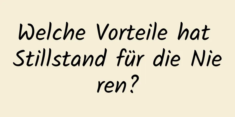 Welche Vorteile hat Stillstand für die Nieren?