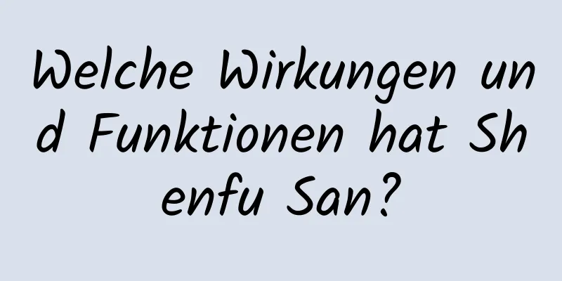 Welche Wirkungen und Funktionen hat Shenfu San?