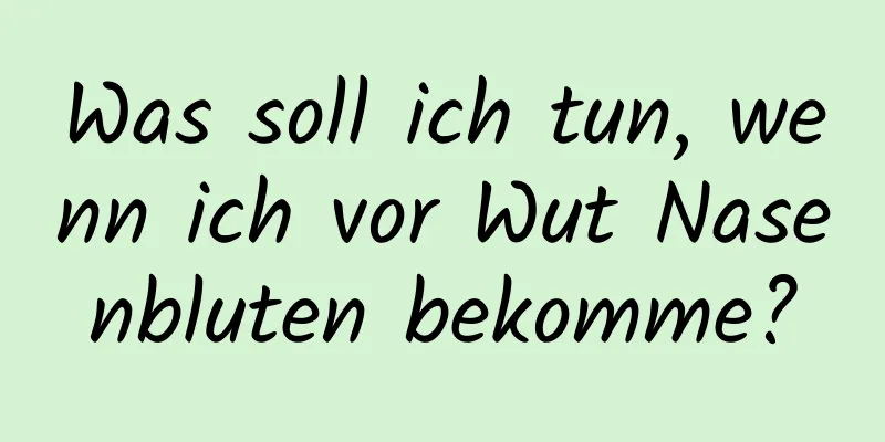 Was soll ich tun, wenn ich vor Wut Nasenbluten bekomme?