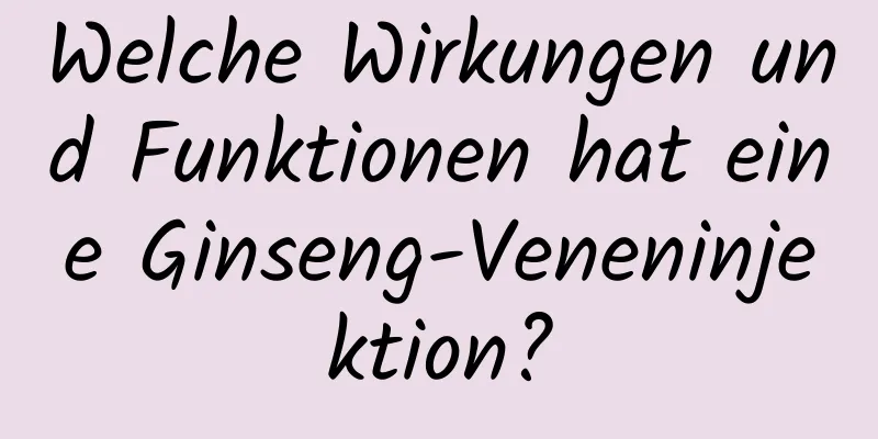 Welche Wirkungen und Funktionen hat eine Ginseng-Veneninjektion?