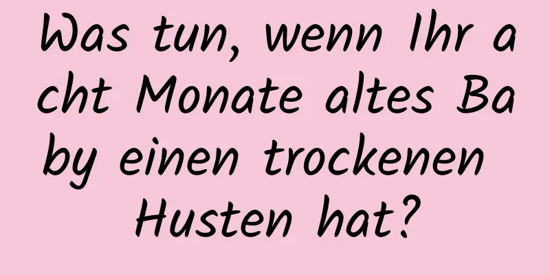 Was tun, wenn Ihr acht Monate altes Baby einen trockenen Husten hat?