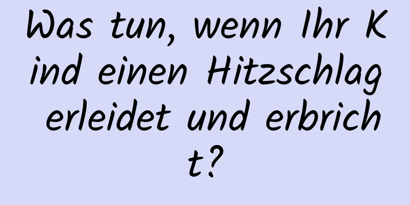 Was tun, wenn Ihr Kind einen Hitzschlag erleidet und erbricht?