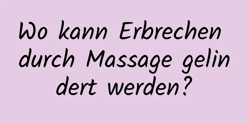 Wo kann Erbrechen durch Massage gelindert werden?