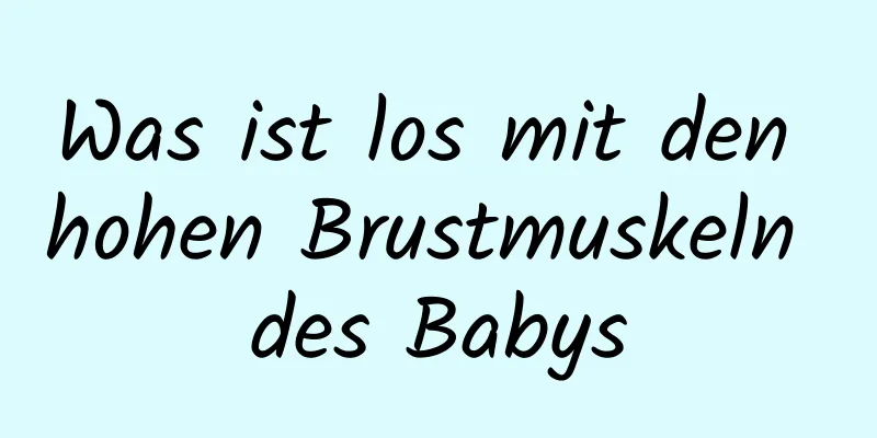 Was ist los mit den hohen Brustmuskeln des Babys