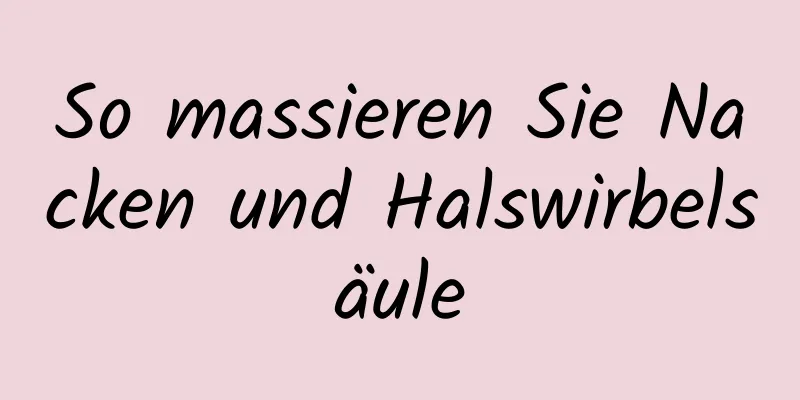 So massieren Sie Nacken und Halswirbelsäule