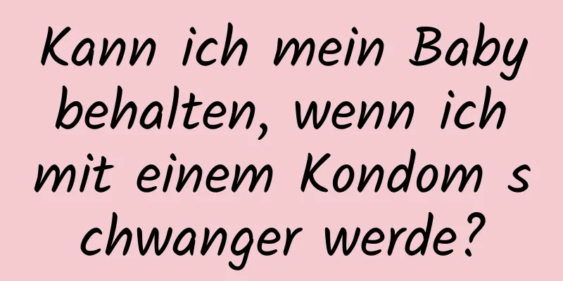 Kann ich mein Baby behalten, wenn ich mit einem Kondom schwanger werde?