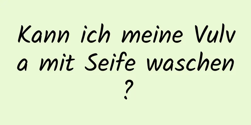 Kann ich meine Vulva mit Seife waschen?