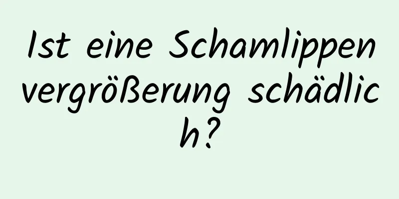 Ist eine Schamlippenvergrößerung schädlich?