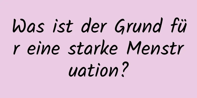 Was ist der Grund für eine starke Menstruation?