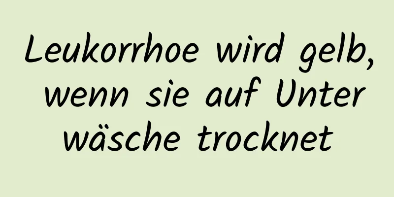 Leukorrhoe wird gelb, wenn sie auf Unterwäsche trocknet