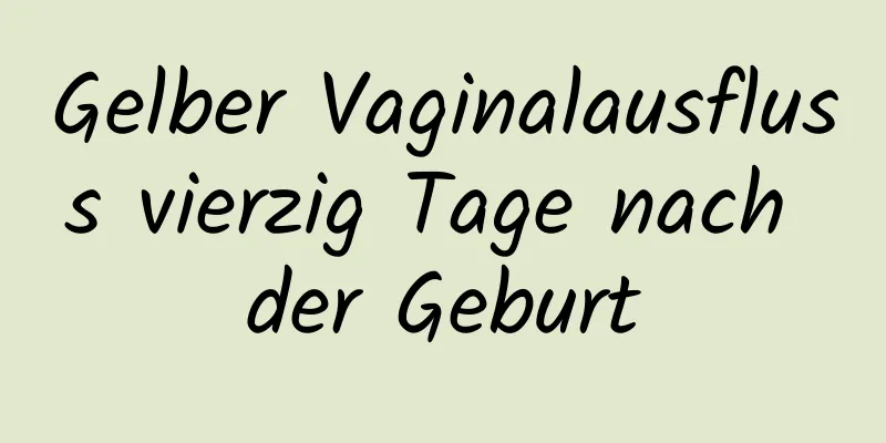 Gelber Vaginalausfluss vierzig Tage nach der Geburt