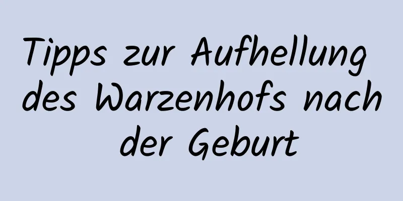 Tipps zur Aufhellung des Warzenhofs nach der Geburt