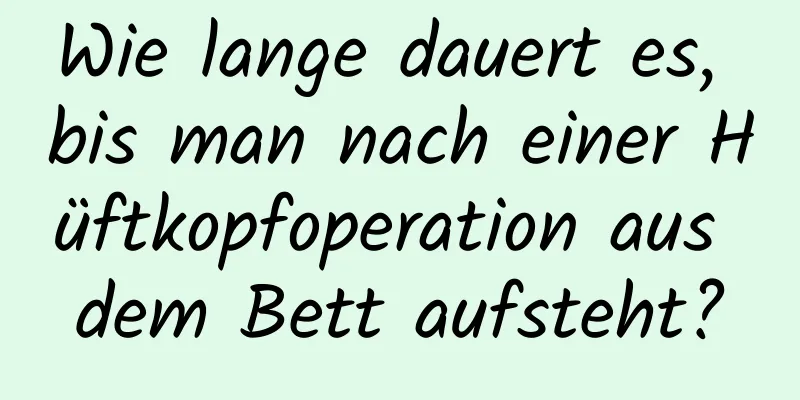 Wie lange dauert es, bis man nach einer Hüftkopfoperation aus dem Bett aufsteht?